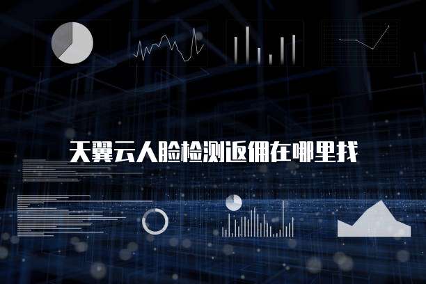 天翼云人脸检测返佣在哪里找