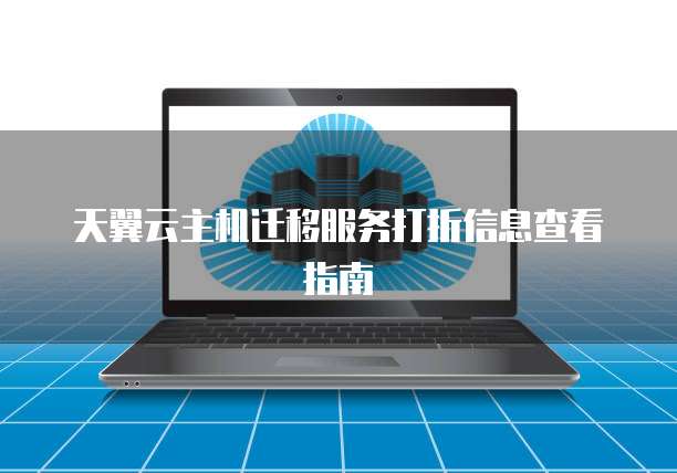 天翼云主机迁移服务打折信息查看指南