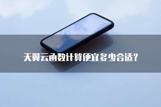 天翼云函数计算便宜多少合适?