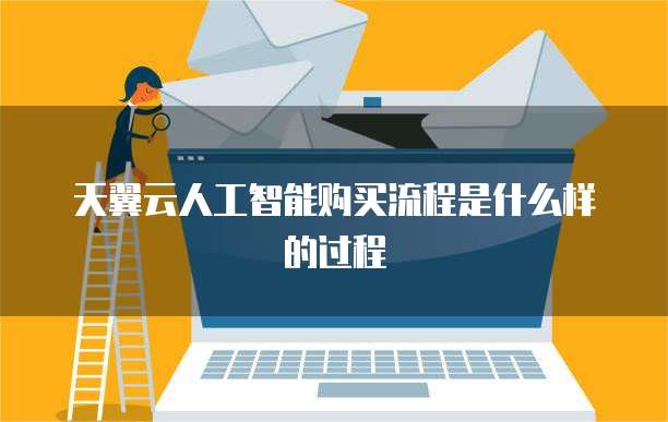 天翼云人工智能购买流程是什么样的过程