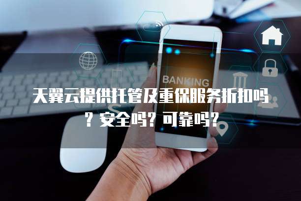 天翼云提供托管及重保服务折扣吗?安全吗?可靠吗?