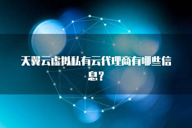 天翼云虚拟私有云代理商有哪些信息？