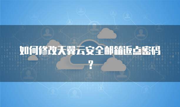 如何修改天翼云安全邮箱返点密码?