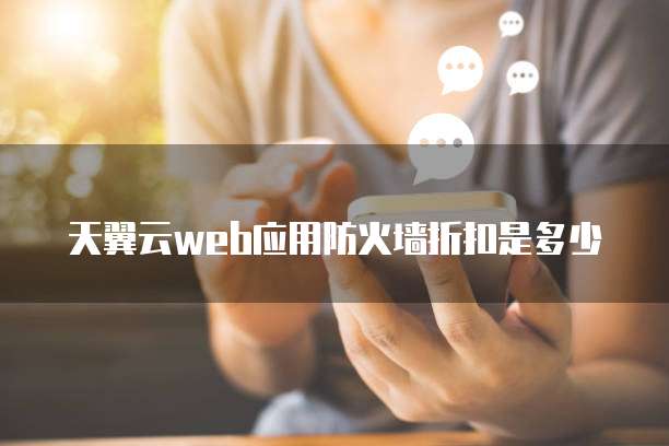 天翼云web应用防火墙折扣是多少