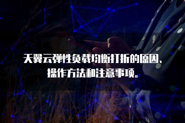 天翼云弹性负载均衡打折的原因、操作方法和注意事项。