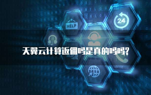 天翼云计算返佣吗是真的吗吗?