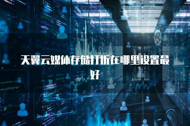 天翼云媒体存储打折在哪里设置最好