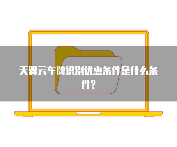 天翼云车牌识别优惠条件是什么条件?