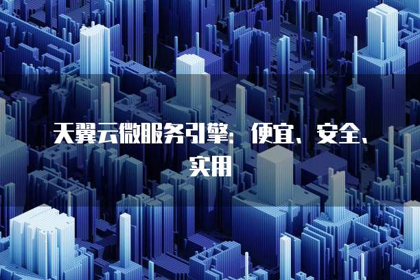 天翼云微服务引擎:便宜、安全、实用
