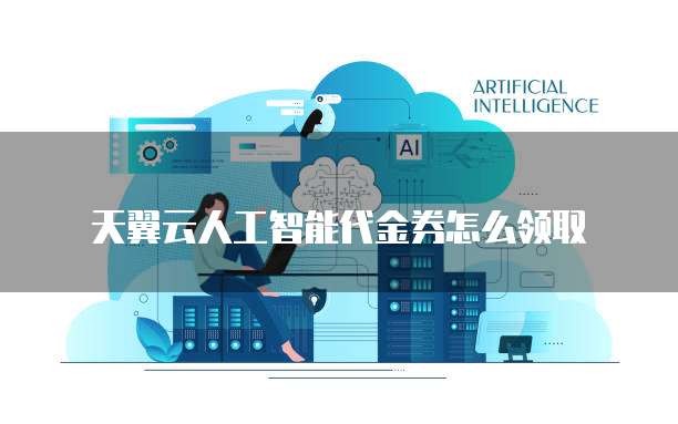 天翼云人工智能代金券怎么领取