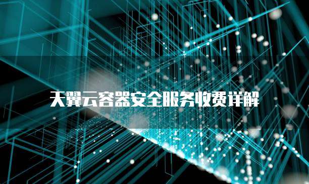 天翼云容器安全服务收费详解