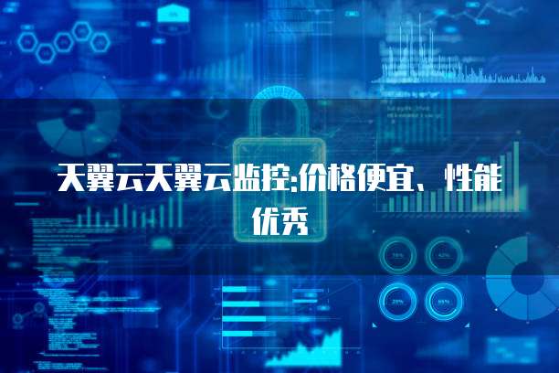 天翼云天翼云监控:价格便宜、性能优秀