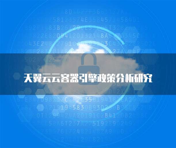 天翼云云容器引擎政策分析研究