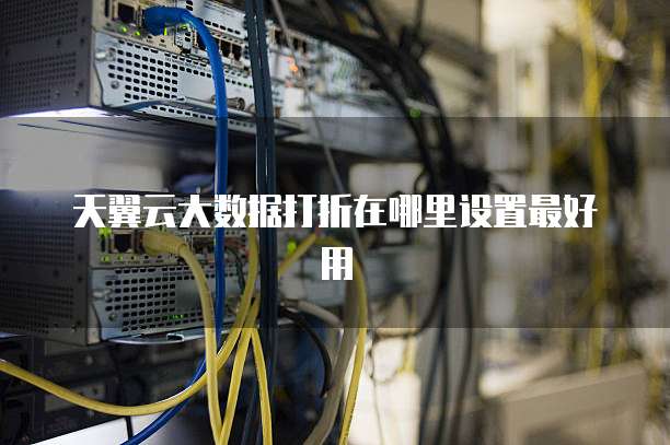 天翼云大数据打折在哪里设置最好用