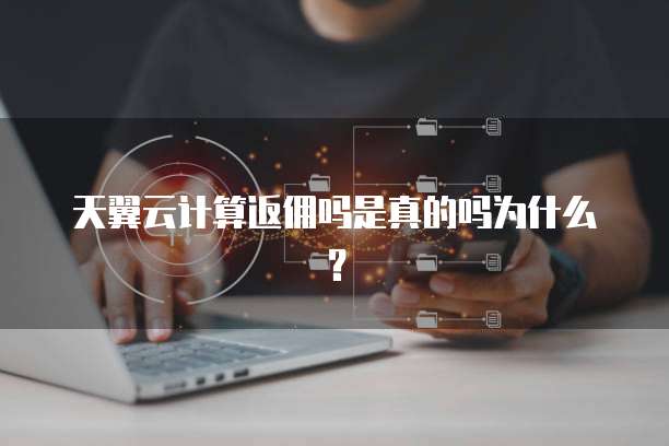 天翼云计算返佣吗是真的吗为什么？