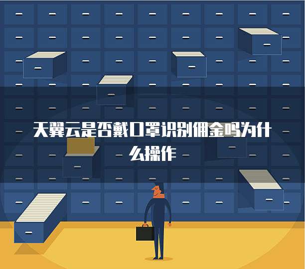 天翼云是否戴口罩识别佣金吗为什么操作
