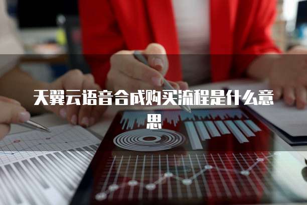天翼云语音合成购买流程是什么意思