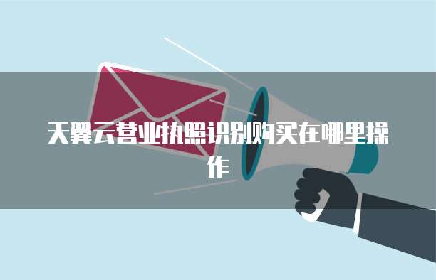 天翼云营业执照识别购买在哪里操作