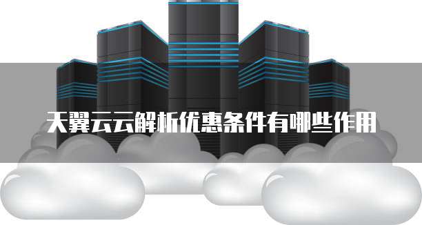 天翼云云解析优惠条件有哪些作用