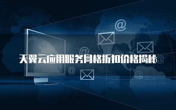 天翼云应用服务网格折扣价格揭秘