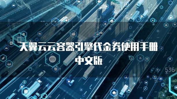天翼云云容器引擎代金券使用手册中文版
