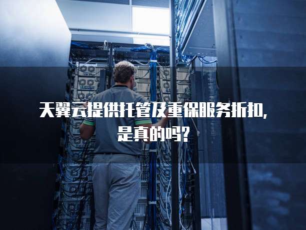 天翼云提供托管及重保服务折扣,是真的吗?