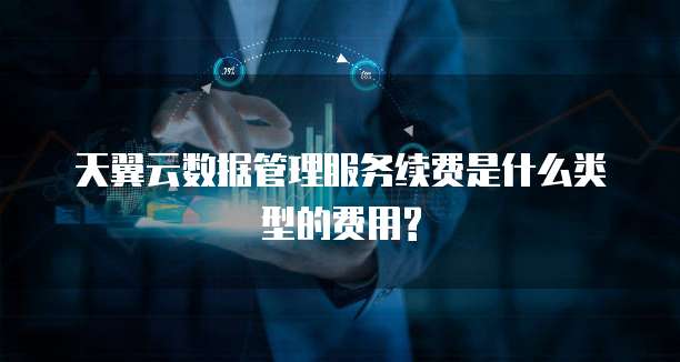 天翼云数据管理服务续费是什么类型的费用?