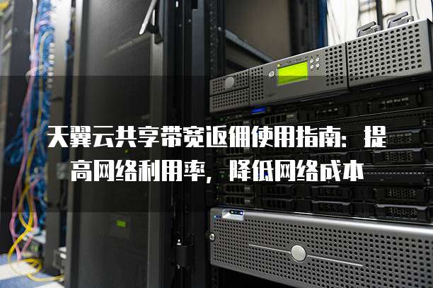 天翼云共享带宽返佣使用指南:提高网络利用率,降低网络成本