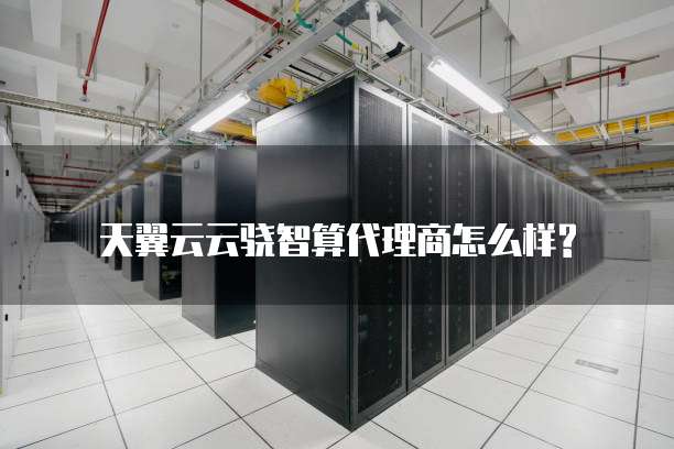 天翼云云骁智算代理商怎么样?