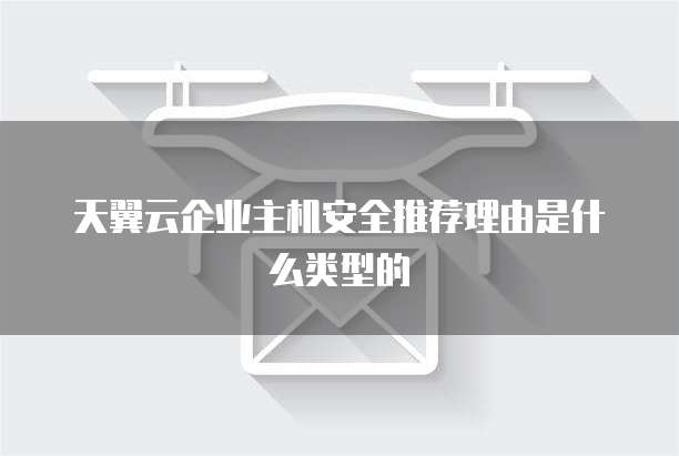 天翼云企业主机安全推荐理由是什么类型的