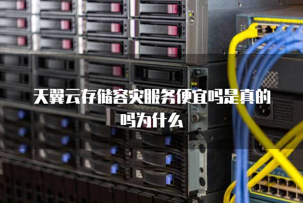 天翼云存储容灾服务便宜吗是真的吗为什么