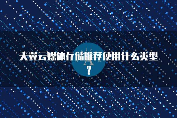 天翼云媒体存储推荐使用什么类型?