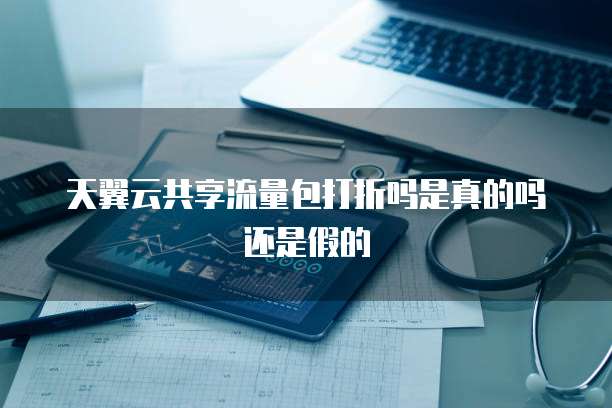 天翼云共享流量包打折吗是真的吗还是假的