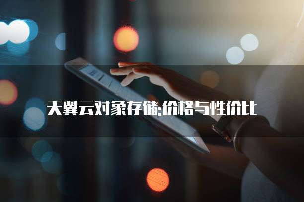 天翼云对象存储:价格与性价比