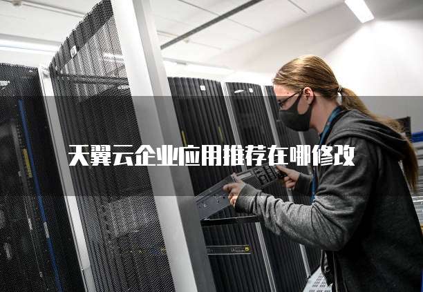 天翼云企业应用推荐在哪修改