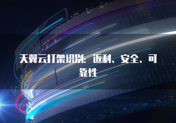 天翼云打架识别:返利、安全、可靠性
