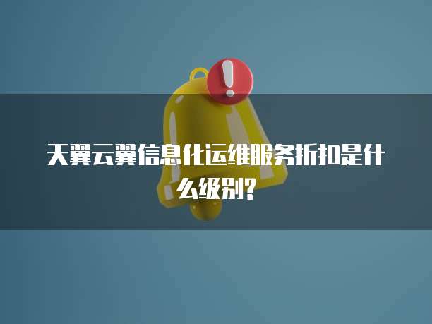天翼云翼信息化运维服务折扣是什么级别?