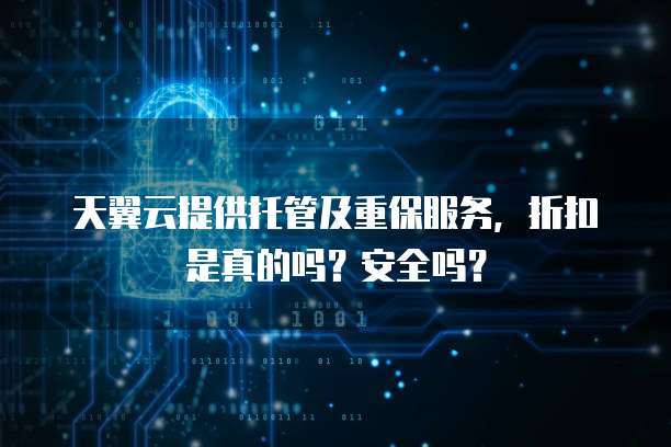 天翼云提供托管及重保服务,折扣是真的吗?安全吗?