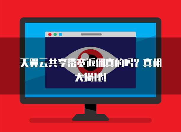 天翼云共享带宽返佣真的吗?真相大揭秘!