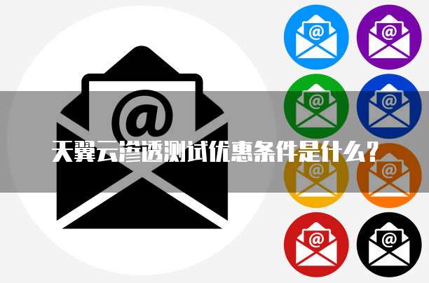 天翼云渗透测试优惠条件是什么?