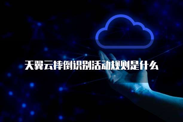 天翼云摔倒识别活动规则是什么