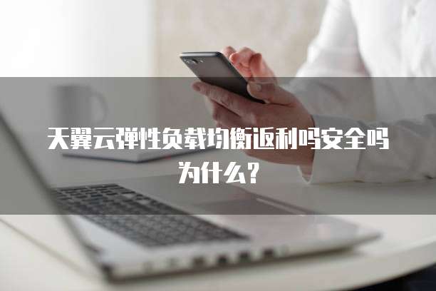 天翼云弹性负载均衡返利吗安全吗为什么?
