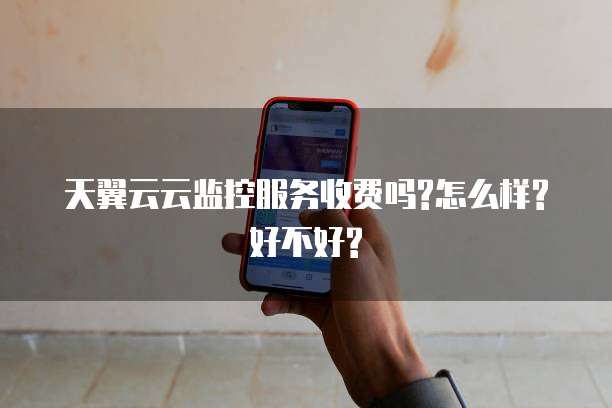 天翼云云监控服务收费吗?怎么样?好不好?