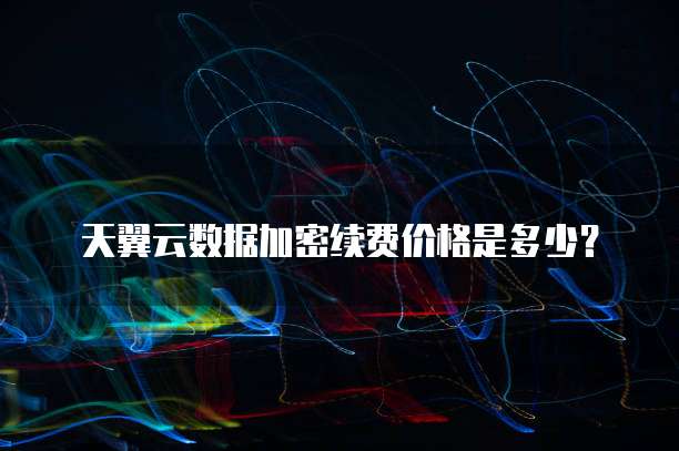 天翼云数据加密续费价格是多少？