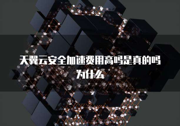 天翼云安全加速费用高吗是真的吗为什么