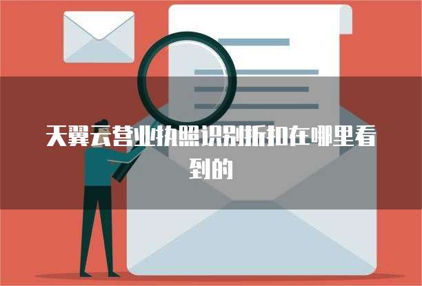 天翼云营业执照识别折扣在哪里看到的