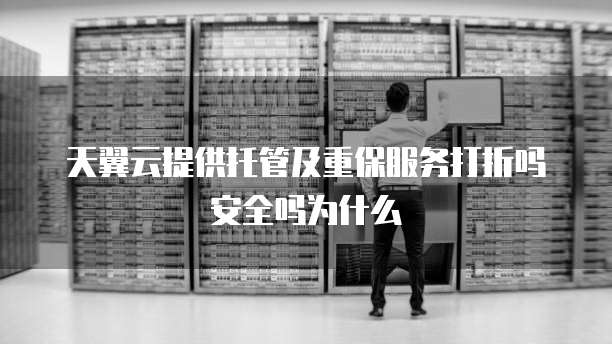 天翼云提供托管及重保服务打折吗安全吗为什么
