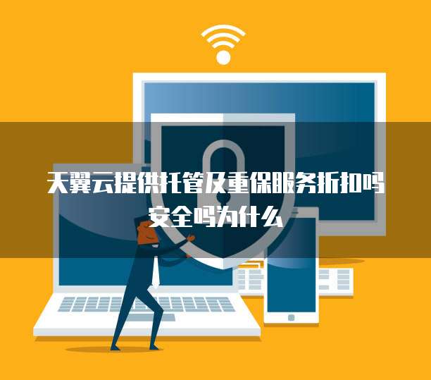 天翼云提供托管及重保服务折扣吗安全吗为什么