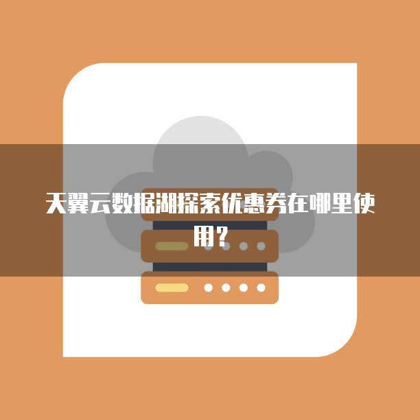 天翼云数据湖探索优惠券在哪里使用?