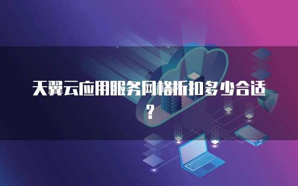 天翼云应用服务网格折扣多少合适？